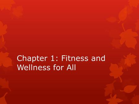 Chapter 1: Fitness and Wellness for All. Students will be able to: Define physical fitness, health, and wellness Describe some of the benefits of fitness,