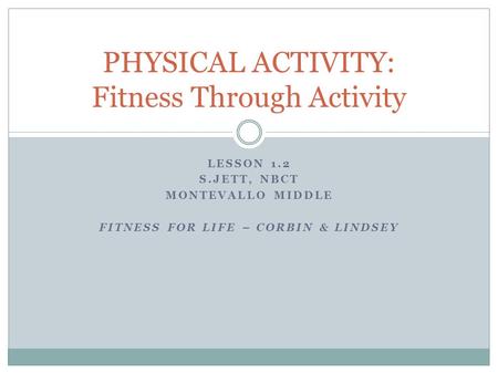 LESSON 1.2 S.JETT, NBCT MONTEVALLO MIDDLE FITNESS FOR LIFE – CORBIN & LINDSEY PHYSICAL ACTIVITY: Fitness Through Activity.