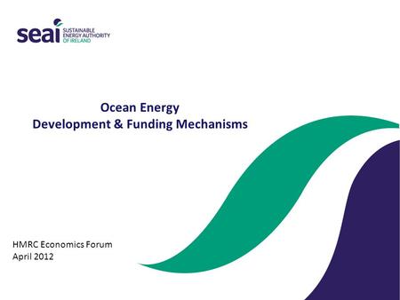 Ocean Energy Development & Funding Mechanisms HMRC Economics Forum April 2012.