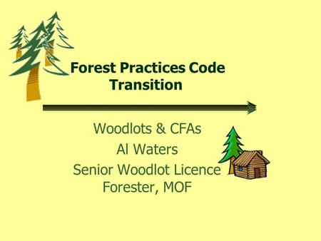 Forest Practices Code Transition Woodlots & CFAs Al Waters Senior Woodlot Licence Forester, MOF.