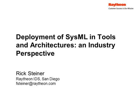 Deployment of SysML in Tools and Architectures: an Industry Perspective Rick Steiner Raytheon IDS, San Diego
