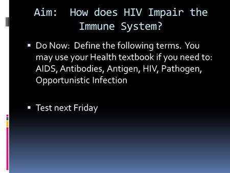 Aim: How does HIV Impair the Immune System?  Do Now: Define the following terms. You may use your Health textbook if you need to: AIDS, Antibodies, Antigen,