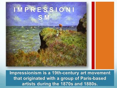 I M P R E S S I O N I S M Impressionism is a 19th-century art movement that originated with a group of Paris-based artists during the 1870s and 1880s.