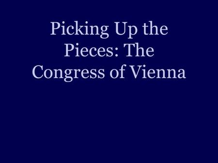 Picking Up the Pieces: The Congress of Vienna. Objectives 1.Explain what the Congress of Vienna was. 2.Define and explain “balance of power.” 3.Define.