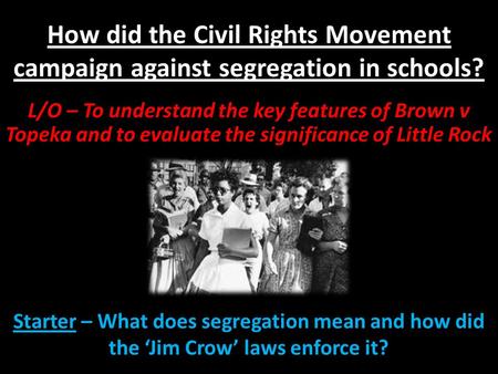 How did the Civil Rights Movement campaign against segregation in schools? L/O – To understand the key features of Brown v Topeka and to evaluate the significance.