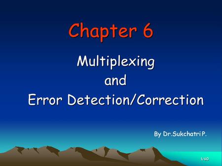 Chapter 6 Multiplexingand Error Detection/Correction 1/60 By Dr.Sukchatri P.