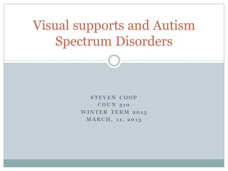 STEVEN COOP COUN 510 WINTER TERM 2013 MARCH, 11, 2013 Visual supports and Autism Spectrum Disorders.