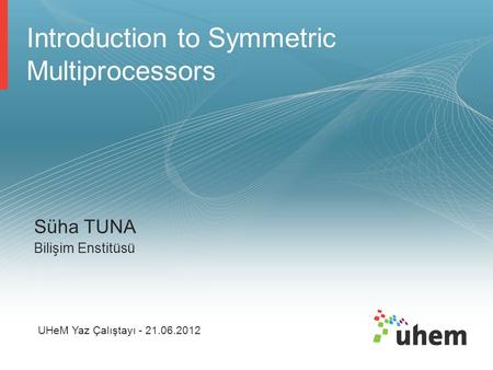 Introduction to Symmetric Multiprocessors Süha TUNA Bilişim Enstitüsü UHeM Yaz Çalıştayı - 21.06.2012.