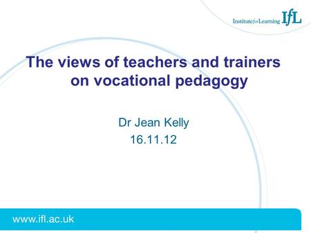 The views of teachers and trainers on vocational pedagogy Dr Jean Kelly 16.11.12.