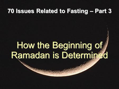 70 Issues Related to Fasting – Part 3 How the Beginning of Ramadan is Determined.