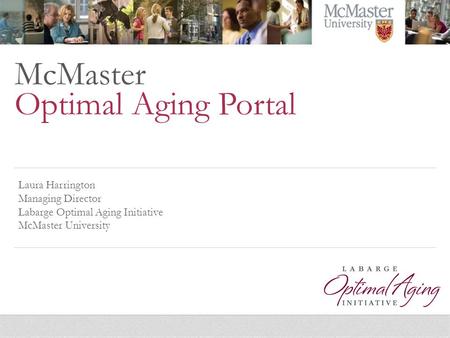 McMaster Optimal Aging Portal Laura Harrington Managing Director Labarge Optimal Aging Initiative McMaster University.
