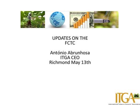 UPDATES ON THE FCTC António Abrunhosa ITGA CEO Richmond May 13th.
