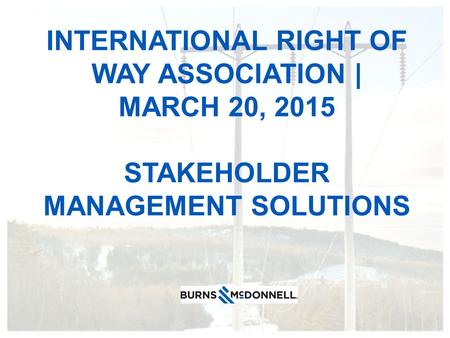 INTERNATIONAL RIGHT OF WAY ASSOCIATION | MARCH 20, 2015 STAKEHOLDER MANAGEMENT SOLUTIONS.