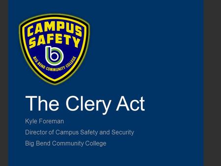 The Clery Act Kyle Foreman Director of Campus Safety and Security Big Bend Community College.