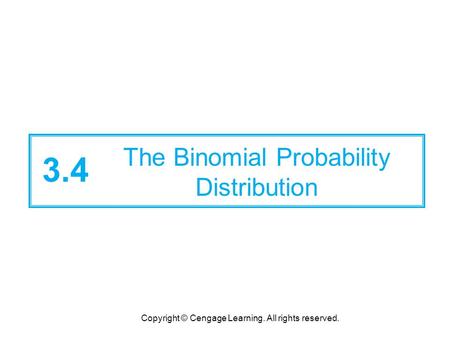 Copyright © Cengage Learning. All rights reserved. 3.4 The Binomial Probability Distribution.
