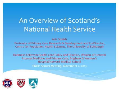 An Overview of Scotland’s National Health Service Aziz Sheikh Professor of Primary Care Research & Development and Co-Director, Centre for Population Health.