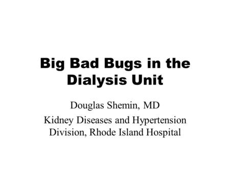 Big Bad Bugs in the Dialysis Unit Douglas Shemin, MD Kidney Diseases and Hypertension Division, Rhode Island Hospital.