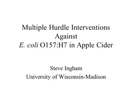 Multiple Hurdle Interventions Against E. coli O157:H7 in Apple Cider Steve Ingham University of Wisconsin-Madison.