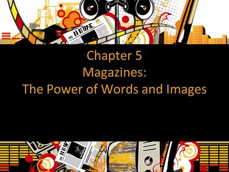 Chapter 5 Magazines: The Power of Words and Images.