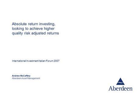Andrew McCaffery Aberdeen Asset Management Absolute return investing, looking to achieve higher quality risk adjusted returns International Investment.