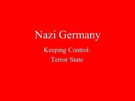 Nazi Germany Keeping Control: Terror State Key Quote “Terror is the best political weapon for nothing drives people harder than a fear of sudden death.”
