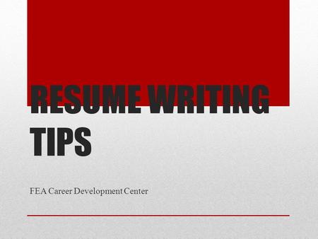 RESUME WRITING TIPS FEA Career Development Center.
