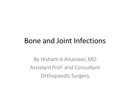 Bone and Joint Infections By Hisham A Alsanawi, MD Assistant Prof. and Consultant Orthopaedic Surgery.