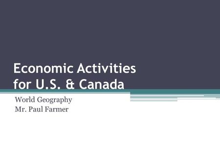 Economic Activities for U.S. & Canada World Geography Mr. Paul Farmer.
