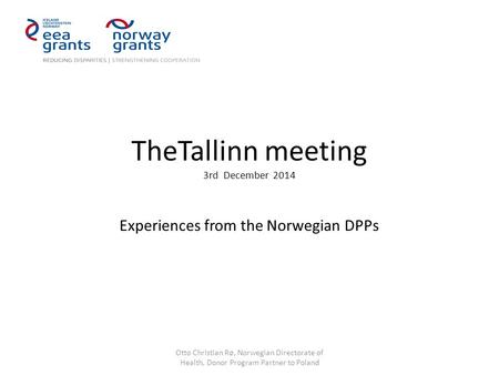 TheTallinn meeting 3rd December 2014 Experiences from the Norwegian DPPs Otto Christian Rø, Norwegian Directorate of Health, Donor Program Partner to Poland.