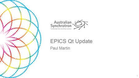 EPICS Qt Update Paul Martin 1. Australian Synchrotron 3GeV, 216m circumference synchrotron 8 Beamlines 12 Software Engineers IMBL – Worlds Widest Beam.