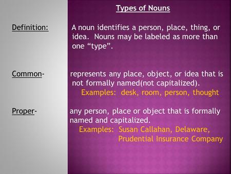 Types of Nouns Definition:	 A noun identifies a person, place, thing, or idea. Nouns may be labeled as more than one “type”. Common- represents.