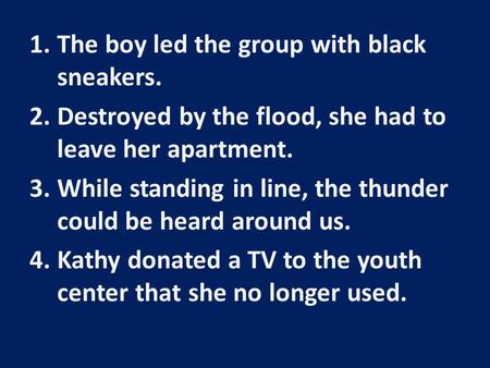 1.The boy led the group with black sneakers. 2.Destroyed by the flood, she had to leave her apartment. 3.While standing in line, the thunder could be heard.