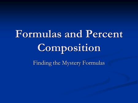 Formulas and Percent Composition Finding the Mystery Formulas.