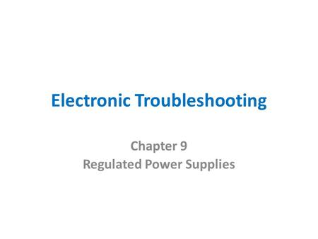 Electronic Troubleshooting Chapter 9 Regulated Power Supplies.