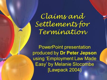 Claims and Settlements for Termination PowerPoint presentation produced by Dr Peter Jepson using ‘Employment Law Made Easy’ by Melanie Slocombe [Lawpack.