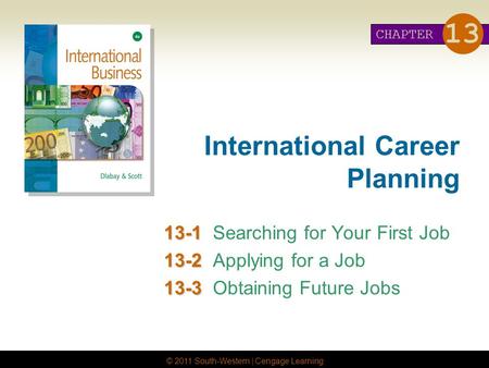 © 2011 South-Western | Cengage Learning International Career Planning 13-1 13-1Searching for Your First Job 13-2 13-2Applying for a Job 13-3 13-3Obtaining.