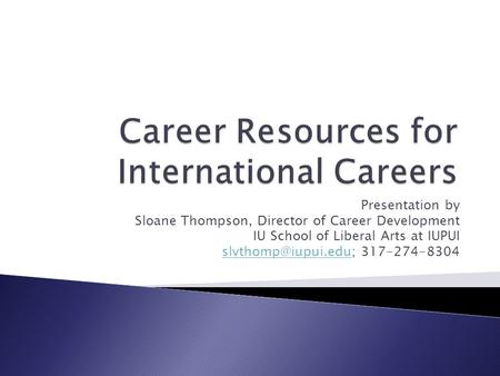 Presentation by Sloane Thompson, Director of Career Development IU School of Liberal Arts at IUPUI 317-274-8304.