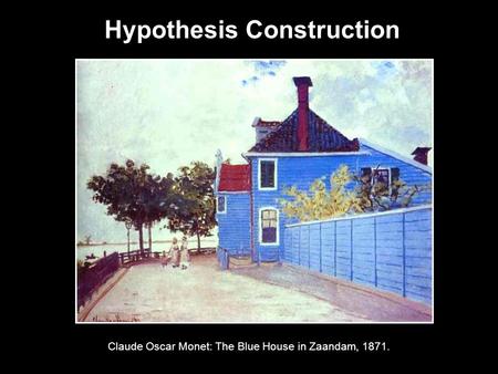 Hypothesis Construction Claude Oscar Monet: The Blue House in Zaandam, 1871.