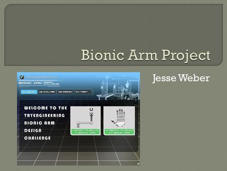 Jesse Weber.  Budget of $26,000 to build my bionic arm  No more than two failed tests  Actuator options: Electric Motor-$6,500 Air Muscles-$10,000.