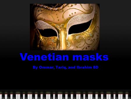 Venetian masks By Ommar, Tariq, and Ibrahim 8D. What is it? Type of art : Masks Culture: Venetian Location :Venice, Italy.