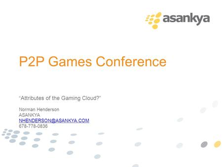 P2P Games Conference “Attributes of the Gaming Cloud?” Norman Henderson ASANKYA 678-778-0836.