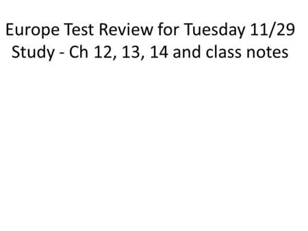 Europe Test Review for Tuesday 11/29 Study - Ch 12, 13, 14 and class notes.