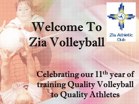 Welcome To Zia Volleyball Celebrating our 11 th year of training Quality Volleyball to Quality Athletes.