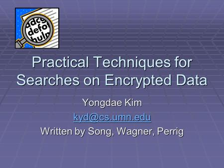 Practical Techniques for Searches on Encrypted Data Yongdae Kim Written by Song, Wagner, Perrig.