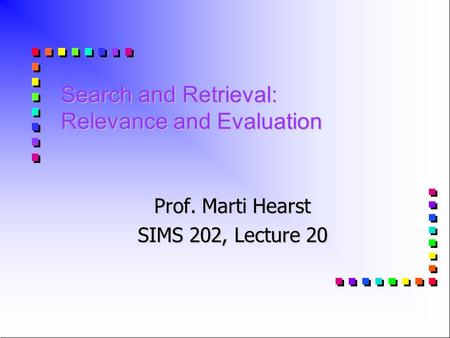 Search and Retrieval: Relevance and Evaluation Prof. Marti Hearst SIMS 202, Lecture 20.