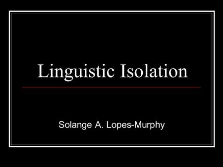 Linguistic Isolation Solange A. Lopes-Murphy. AMAZING!!! 35% of the students in English for Speakers of Other Languages (ESOL) programs in the Washington.