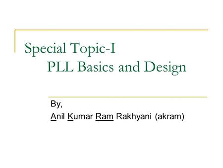 Special Topic-I PLL Basics and Design By, Anil Kumar Ram Rakhyani (akram)