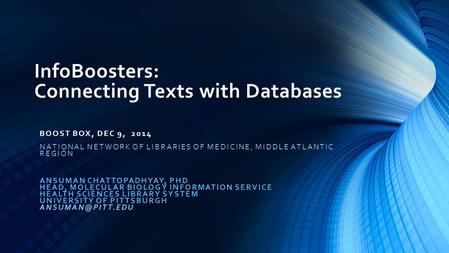InfoBoosters: Connecting Texts with Databases BOOST BOX, DEC 9, 2014 NATIONAL NETWORK OF LIBRARIES OF MEDICINE, MIDDLE ATLANTIC REGION ANSUMAN CHATTOPADHYAY,