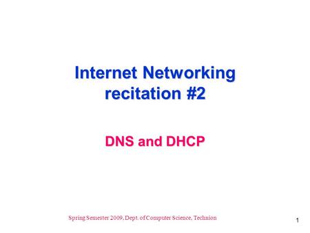 1 Spring Semester 2009, Dept. of Computer Science, Technion Internet Networking recitation #2 DNS and DHCP.