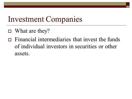 Investment Companies  What are they?  Financial intermediaries that invest the funds of individual investors in securities or other assets.